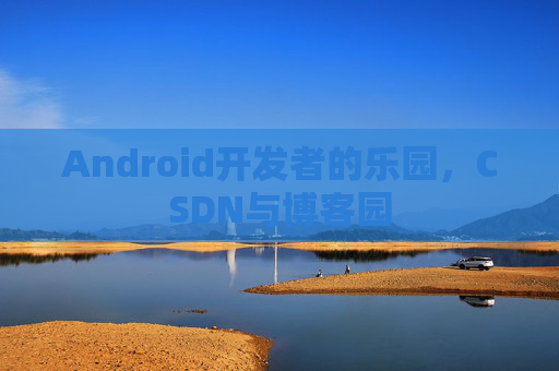 Android开发者的乐园，CSDN与博客园